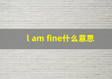 l am fine什么意思